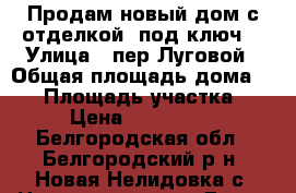 Продам новый дом с отделкой “под ключ“ › Улица ­ пер.Луговой › Общая площадь дома ­ 98 › Площадь участка ­ 10 › Цена ­ 2 450 000 - Белгородская обл., Белгородский р-н, Новая Нелидовка с. Недвижимость » Дома, коттеджи, дачи продажа   . Белгородская обл.